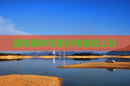 建筑钢材市场价格继续上行