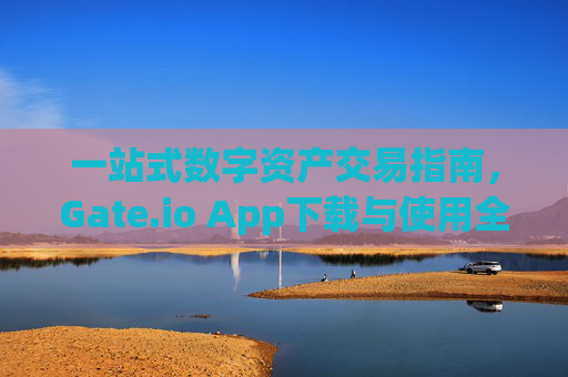 一站式数字资产交易指南,Gate.io App下载与使用全攻略 gateio app下载