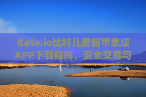 Gate.io比特儿最新苹果版APP下载指南，安全交易与便捷操作全解析 gateio比特儿最新app下载苹果版-第1张图片-大猪科技网