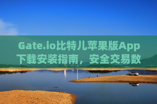 Gate.io比特儿苹果版App下载安装指南，安全交易数字货币的完整教程 gateio比特儿苹果版app下载安装-第1张图片-大猪科技网