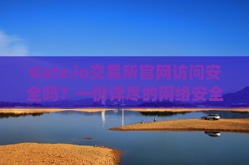 Gate.io交易所官网访问安全吗？一份详尽的网络安全与风险防范指南 gate交易所交易所官网访问安全吗
