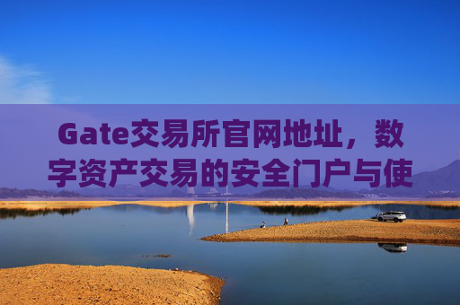 Gate交易所官网地址,数字资产交易的安全门户与使用指南 gate交易所官网地址