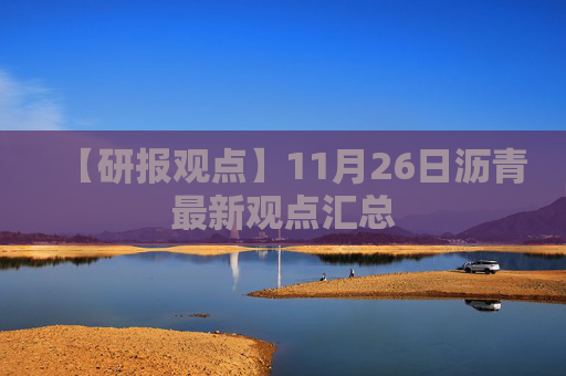 【研报观点】11月26日沥青最新观点汇总