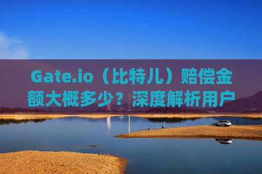 Gate.io（比特儿）赔偿金额大概多少？深度解析用户赔偿案例与平台责任 gateio比特儿赔偿金额大概多少