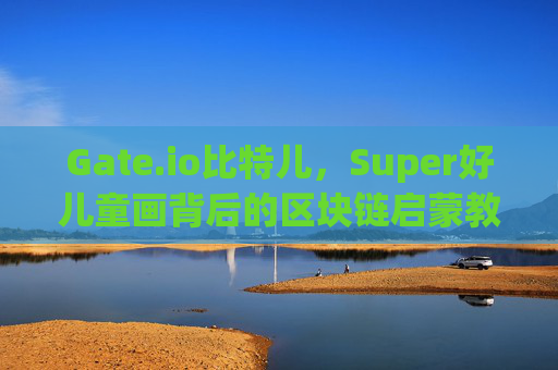 Gate.io比特儿，Super好儿童画背后的区块链启蒙教育新趋势 gateio比特儿是super好儿童画