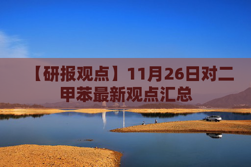 【研报观点】11月26日对二甲苯最新观点汇总