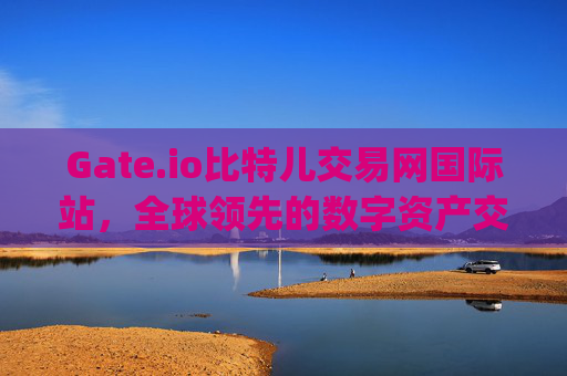 Gate.io比特儿交易网国际站，全球领先的数字资产交易平台 gateio比特儿交易网国际站