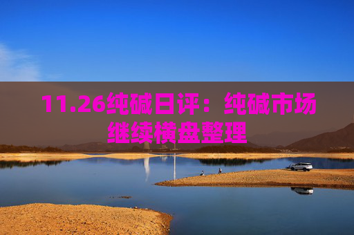 11.26纯碱日评：纯碱市场继续横盘整理