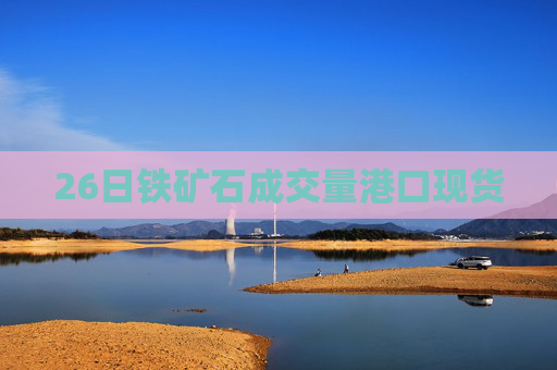 26日铁矿石成交量港口现货