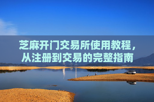 芝麻开门交易所使用教程，从注册到交易的完整指南