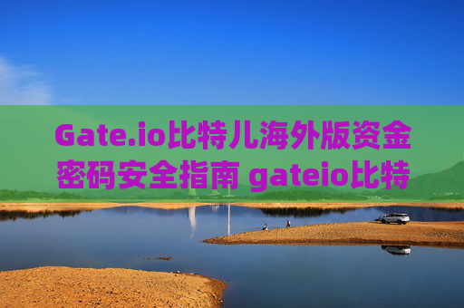 Gate.io比特儿海外版资金密码安全指南 gateio比特儿海外版 资金密码