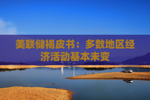 美联储褐皮书：多数地区经济活动基本未变