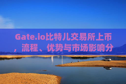 Gate.io比特儿交易所上币，流程、优势与市场影响分析 gateio比特儿交易所上币