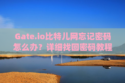 Gate.io比特儿网忘记密码怎么办？详细找回密码教程 gateio比特儿网忘记密码怎么办