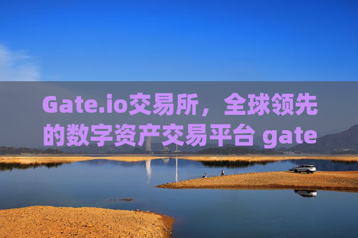 Gate.io交易所，全球领先的数字资产交易平台 gateiogate.io交易所