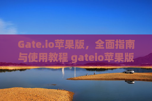 Gate.io苹果版，全面指南与使用教程 gateio苹果版