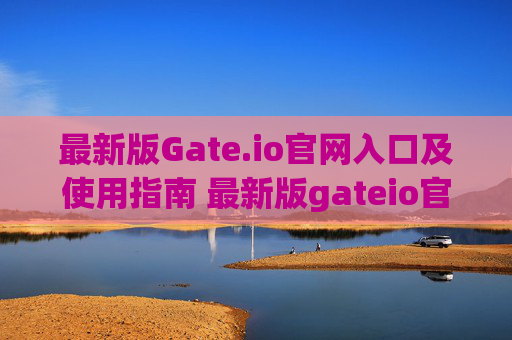 最新版Gate.io官网入口及使用指南 最新版gateio官网入口