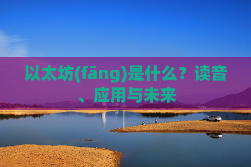 以太坊(fāng)是什么?读音、应用与未来