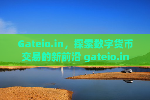Gateio.in，探索数字货币交易的新前沿 gateio.in