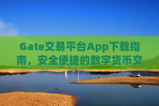 Gate交易平台App下载指南，安全便捷的数字货币交易 gate交易平台app下载