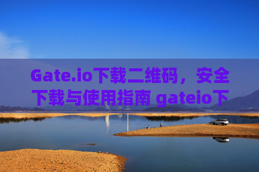 Gate.io下载二维码，安全下载与使用指南 gateio下载二维码