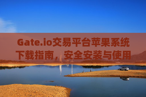 Gate.io交易平台苹果系统下载指南，安全安装与使用教程 gateio交易平台下载苹果系统