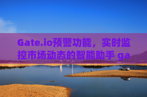 Gate.io预警功能，实时监控市场动态的智能助手 gateio预警功能
