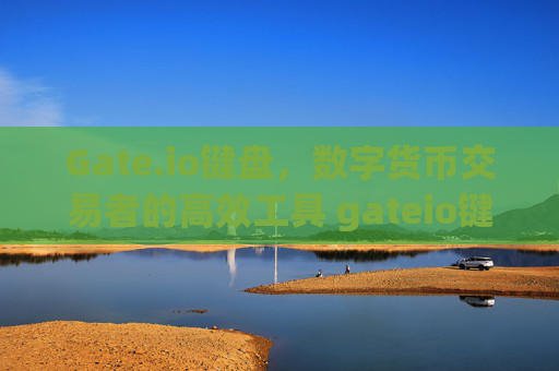 Gate.io键盘，数字货币交易者的高效工具 gateio键盘