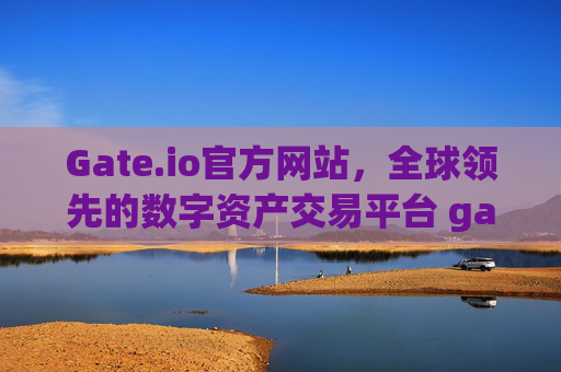 Gate.io官方网站，全球领先的数字资产交易平台 gateio官方网站
