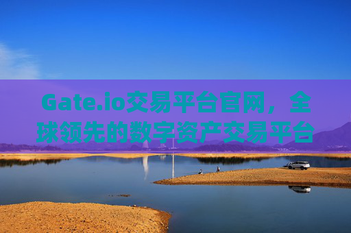 Gate.io交易平台官网，全球领先的数字资产交易平台 gate.io交易平台官网