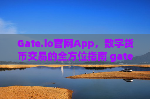 Gate.io官网App，数字货币交易的全方位指南 gate.io官网app
