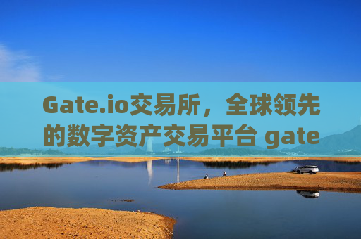 Gate.io交易所，全球领先的数字资产交易平台 gateio交易所
