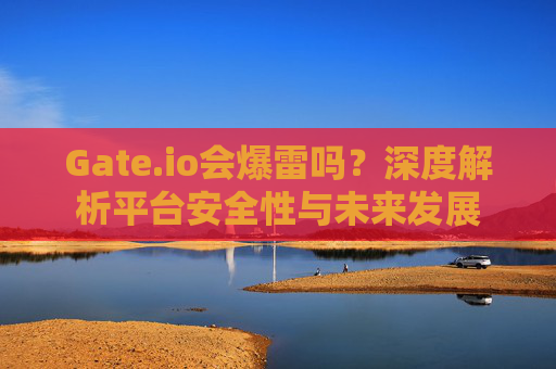 Gate.io会爆雷吗？深度解析平台安全性与未来发展