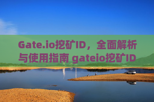 Gate.io挖矿ID，全面解析与使用指南 gateio挖矿ID