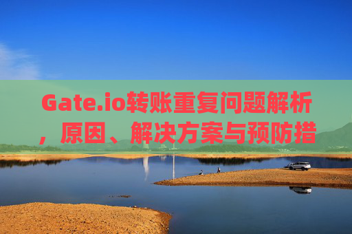 Gate.io转账重复问题解析，原因、解决方案与预防措施 gateio转账重复