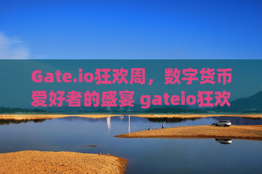 Gate.io狂欢周，数字货币爱好者的盛宴 gateio狂欢周