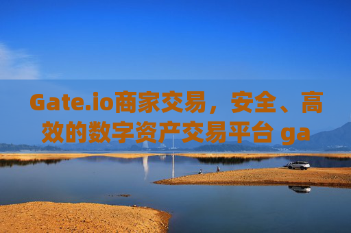 Gate.io商家交易，安全、高效的数字资产交易平台 gateio商家交易