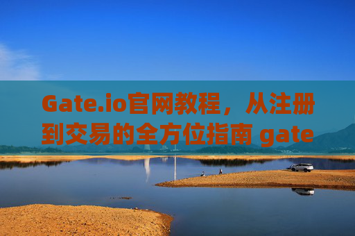 Gate.io官网教程，从注册到交易的全方位指南 gateio官网教程