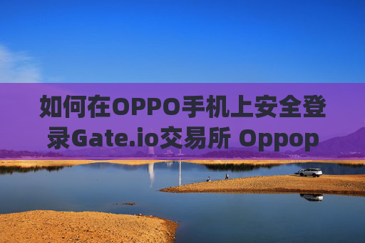 如何在OPPO手机上安全登录Gate.io交易所 Oppop手机登录gateio