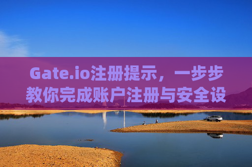 Gate.io注册提示，一步步教你完成账户注册与安全设置 gateio注册提示