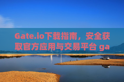 Gate.io下载指南，安全获取官方应用与交易平台 gateio下载