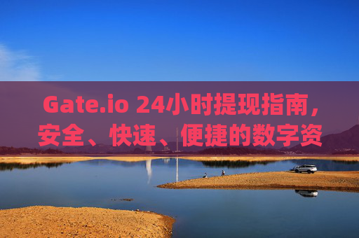 Gate.io 24小时提现指南，安全、快速、便捷的数字资产提现流程 gateio24h提现