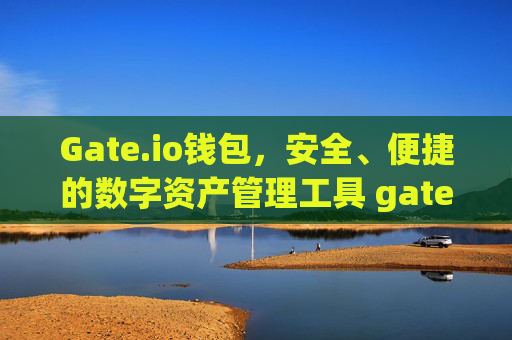 Gate.io钱包，安全、便捷的数字资产管理工具 gateio钱包