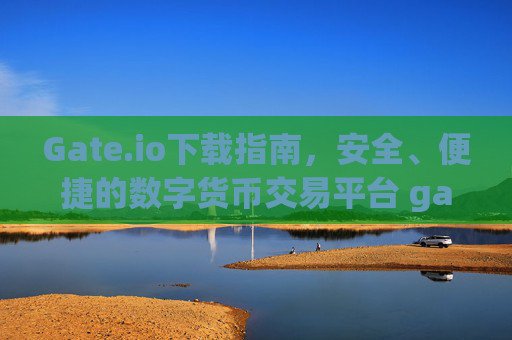 Gate.io下载指南，安全、便捷的数字货币交易平台 gateio下载