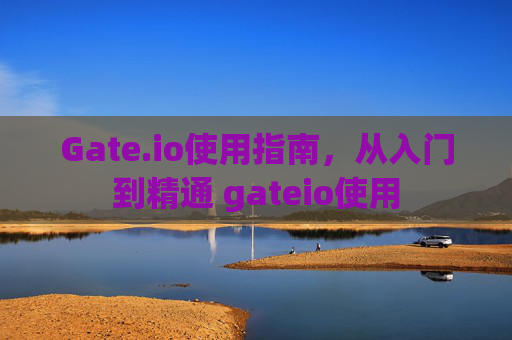 Gate.io使用指南，从入门到精通 gateio使用