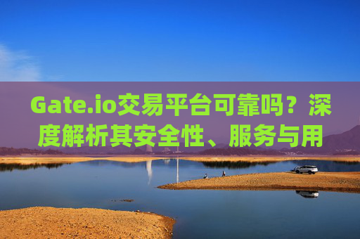 Gate.io交易平台可靠吗？深度解析其安全性、服务与用户评价 gateio交易平台可靠吗