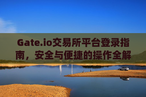 Gate.io交易所平台登录指南，安全与便捷的操作全解析 gate.io交易所平台登录