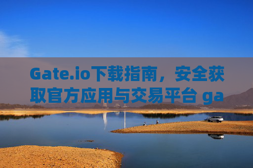 Gate.io下载指南，安全获取官方应用与交易平台 gateio下載