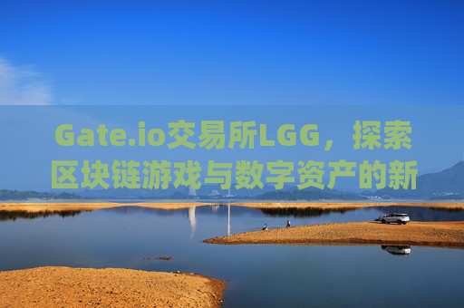 Gate.io交易所LGG，探索区块链游戏与数字资产的新前沿 gate.io交易所lgg