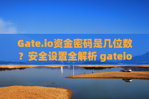 Gate.io资金密码是几位数？安全设置全解析 gateio资金密码是几位数